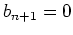 $ b_{n+1}=0$