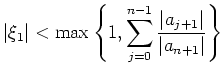 $\displaystyle \vert\xi_1\vert < \max\left\{ 1, \sum_{j=0}^{n-1} \frac{\vert a_{j+1}\vert}{\vert a_{n+1}\vert}\right\}$