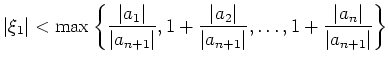 $\displaystyle \vert\xi_1\vert < \max \left\{ \frac{\vert a_1\vert}{\vert a_{n+1...
...t a_{n+1}\vert},\ldots, 1+ \frac{\vert a_{n}\vert}{\vert a_{n+1}\vert} \right\}$