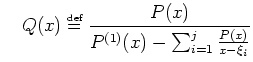 $\displaystyle \quad Q(x) \stackrel{\mbox{\tiny def}}{=}\frac{P(x)}{ P^{(1)}(x) - \sum_{i=1}^{j} \frac{P(x)}{x - \xi_i}}$